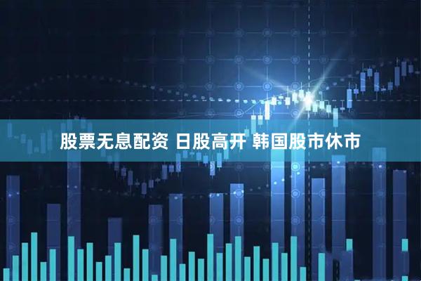 股票无息配资 日股高开 韩国股市休市