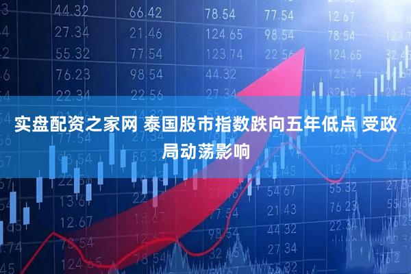实盘配资之家网 泰国股市指数跌向五年低点 受政局动荡影响