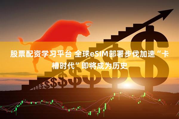 股票配资学习平台 全球eSIM部署步伐加速　“卡槽时代”即将成为历史
