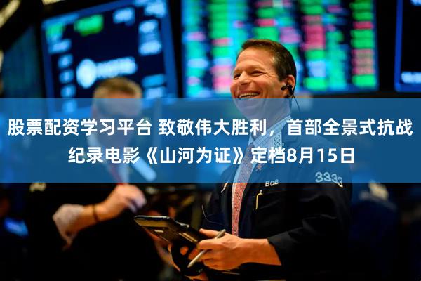 股票配资学习平台 致敬伟大胜利，首部全景式抗战纪录电影《山河为证》定档8月15日