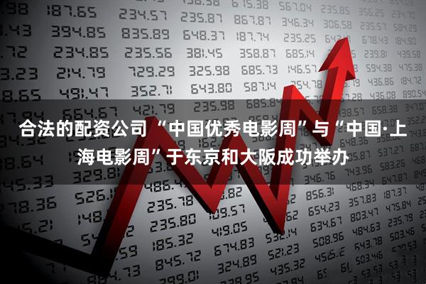 合法的配资公司 “中国优秀电影周”与“中国·上海电影周”于东京和大阪成功举办