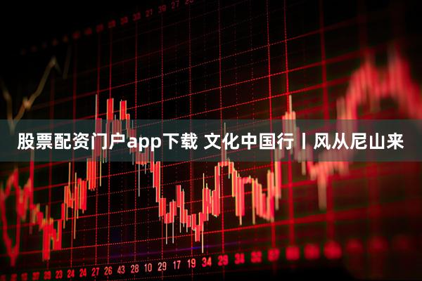 股票配资门户app下载 文化中国行丨风从尼山来
