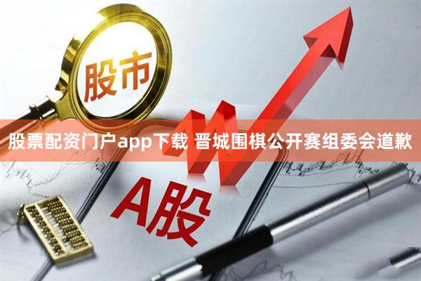 股票配资门户app下载 晋城围棋公开赛组委会道歉