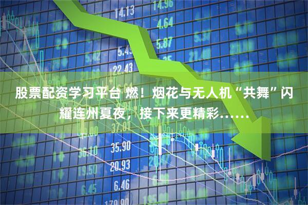 股票配资学习平台 燃！烟花与无人机“共舞”闪耀连州夏夜，接下来更精彩……