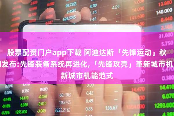 股票配资门户app下载 阿迪达斯「先锋运动」秋冬系列发布:先锋装备系统再进化,「先锋攻壳」革新城市机能范式