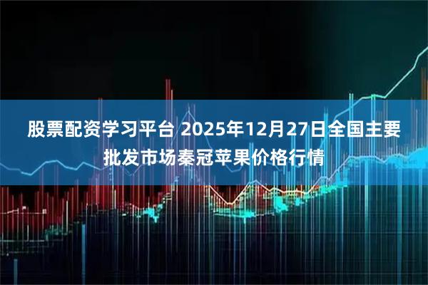 股票配资学习平台 2025年12月27日全国主要批发市场秦冠苹果价格行情